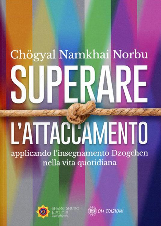 Superare l'attaccamento. Applicando l'insegnamento Dzogchen nella vita quotidiana - Norbu Namkhai - copertina