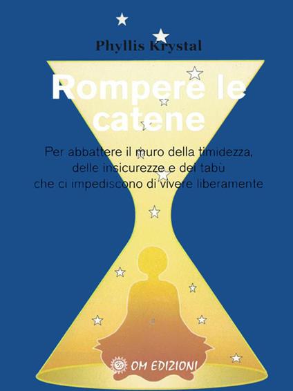 Rompere le catene. Per abbattere il muro della timidezza, delle insicurezze e dei tabù che ci impediscono di vivere liberamente - Phyllis Krystal,Anna Carbone - ebook