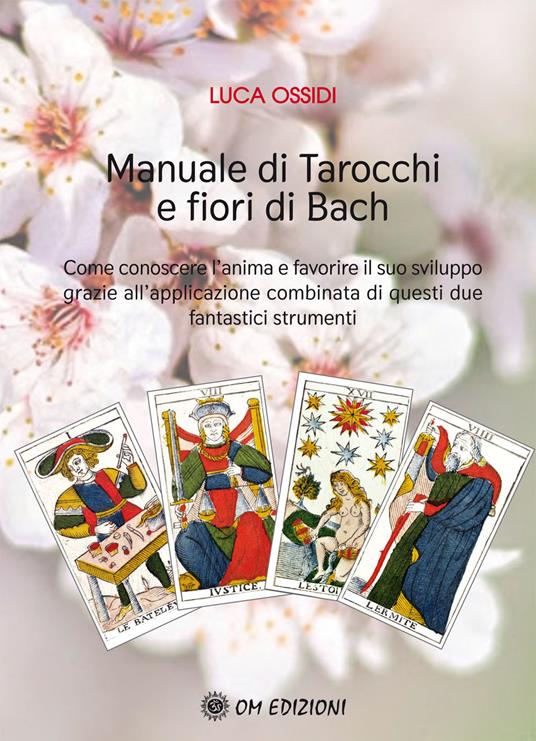 Manuale di Tarocchi e Fiori di Bach. Come conoscere l'anima e favorire il suo sviluppo grazie all'applicazione combinata di questi due fantastici strumenti - Luca Ossidi - copertina