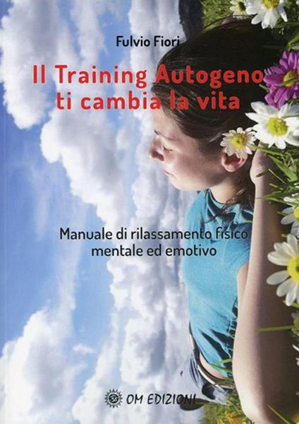 Il training autogeno ti cambia la vita. Manuale di rilassamento fisico mentale ed emotivo - Fulvio Fiori - ebook
