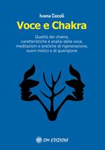 Voce e Chakra. Qualità dei chakra, caratteristiche e analisi della voce, meditazioni e pratiche di rigenerazione, suoni mistici e di guarigione