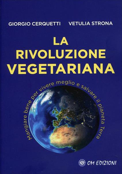 La rivoluzione vegetariana. Mangiare bene per vivere meglio e salvare il pianeta Terra - Giorgio Cerquetti,Vetulia Strona - copertina