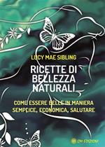 Ricette di bellezza naturali. Come essere belle in maniera semplice, economica e salutare