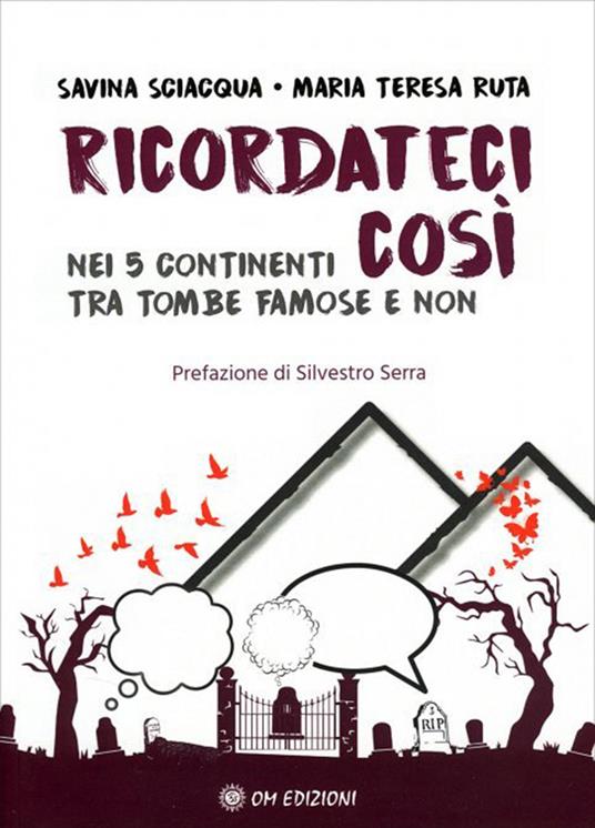 Ricordateci così. Nei 5 continenti tra tombe famose e non - Savina Sciacqua,Maria Teresa Ruta - copertina
