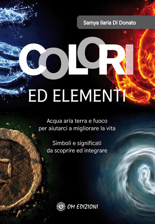 Colori ed elementi. Acqua aria terra e fuoco per aiutarci a migliorare la vita - Samya Ilaria Di Donato - copertina