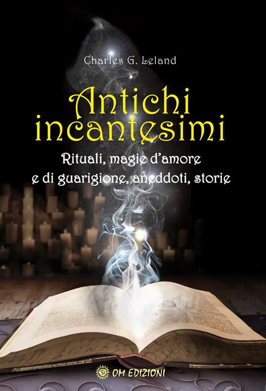 Antichi incantesimi. Rituali, magie d'amore e di guarigione, aneddoti, storie - Charles Godfrey Leland - copertina