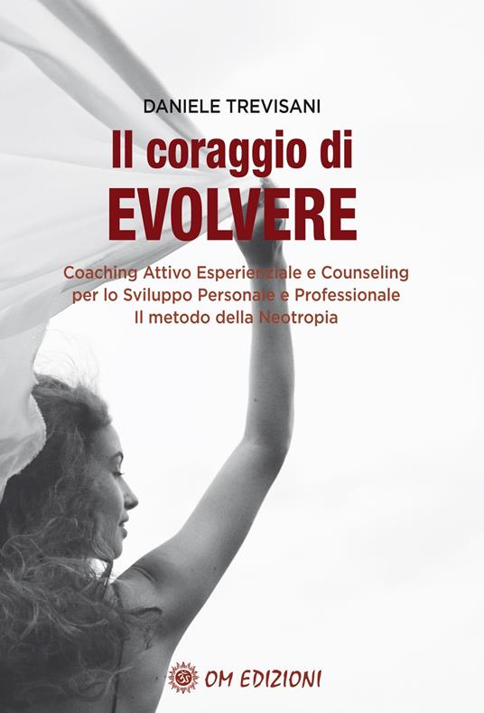 Il coraggio di evolvere. Coaching attivo esperienziale e counseling per lo sviluppo personale e professionale. Il metodo della Neotropia - Daniele Trevisani - copertina