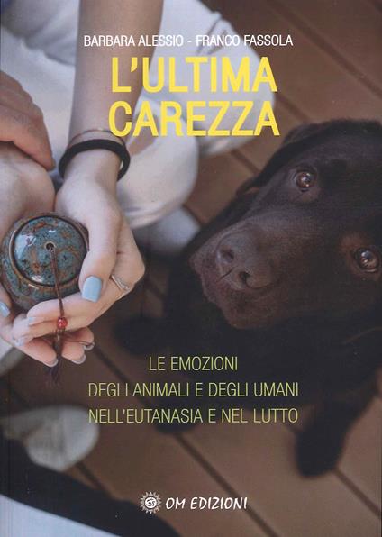 L'ultima carezza. Le emozioni degli animali e degli umani nell'eutanasia e nel lutto - Barbara Alessio,Franco Fassola - copertina