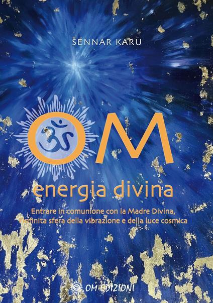 Om Energia Divina. Entrare in comunione con la Madre Divina, infinita sfera della vibrazione e della luce cosmica - Sennar Karu - ebook
