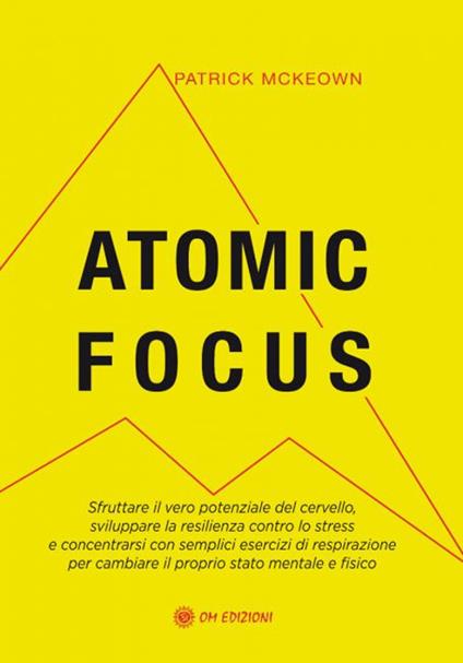 Atomic focus. Sfruttare il vero potere del cervello, sviluppare la resilienza contro lo stress e concentrarsi con semplici esercizi di respirazione per cambiare il proprio stato mentale e fisico - Patrick McKeown - copertina