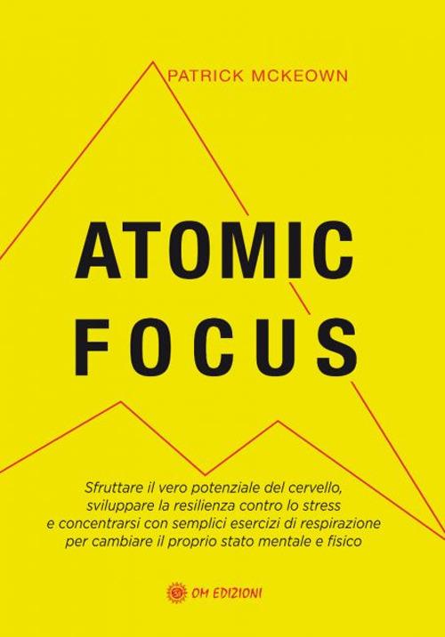 Atomic focus. Sfruttare il vero potere del cervello, sviluppare la resilienza contro lo stress e concentrarsi con semplici esercizi di respirazione per cambiare il proprio stato mentale e fisico - Patrick McKeown - copertina