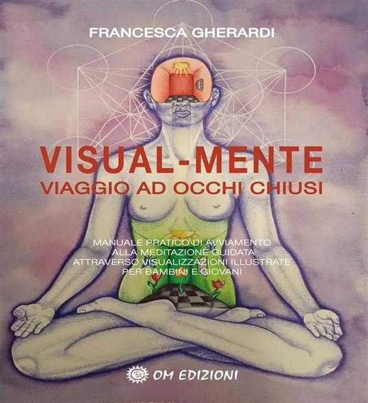 Visual mente. Manuale pratico di avviamento alla meditazione guidata attraverso visualizzazioni illustrate per bambini e giovani - Francesca Gherardi - ebook