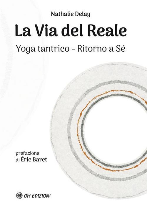 La via del reale. Yoga tantrico - Ritorno a sé - Nathalie Delay,Laura Villa - ebook
