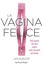 La vagina felice. Tutto quello che devi sapere sulla tua parte più intima