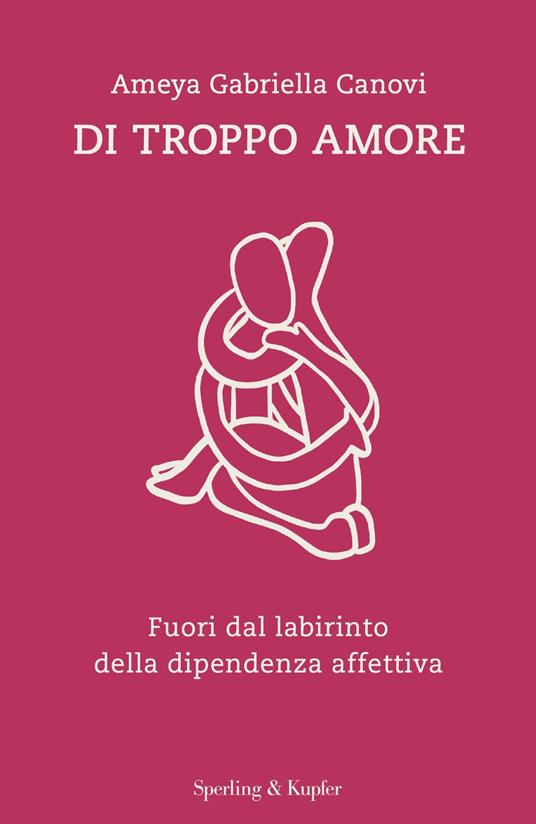 Di troppo amore. Fuori dal labirinto della dipendenza affettiva - Ameya Gabriella Canovi - ebook