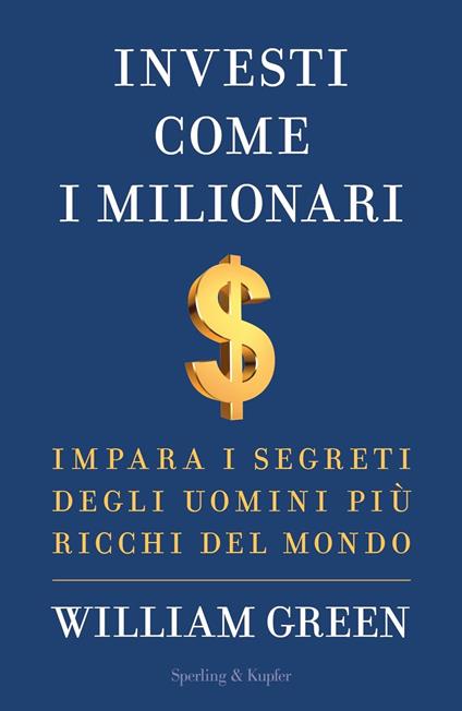 Investi come i milionari. Impara i segreti degli uomini più ricchi del mondo - William Green,Paolo Lucca - ebook