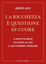 La ricchezza è questione di cuore. La via più audace per creare da zero il tuo patrimonio finanziario