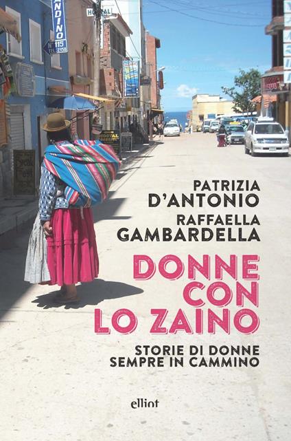 Donne con lo zaino. Storie di donne sempre in cammino - Patrizia D'Antonio,Raffaella Gambardella - copertina