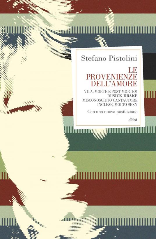 Le provenienze dell'amore. Vita, morte e post-mortem di Nick Drake misconosciuto cantautore inglese, molto sexy. Nuova ediz. - Stefano Pistolini - ebook