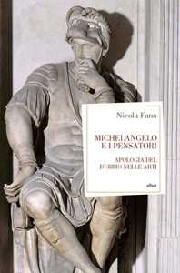 Libro Michelangelo e i pensatori. Apologia del dubbio nelle arti Nicola Fano