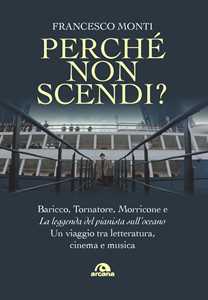 Libro Perché non scendi? Baricco, Tornatore, Morricone e «La leggenda del pianista sull’oceano». Un viaggio tra letteratura, cinema e musica Francesco Monti