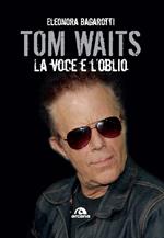 Tom Waits. La voce e l'oblio