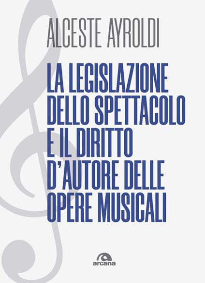 La legislazione dello spettacolo e il diritto d'autore delle opere musicali. - Alceste Ayroldi - copertina