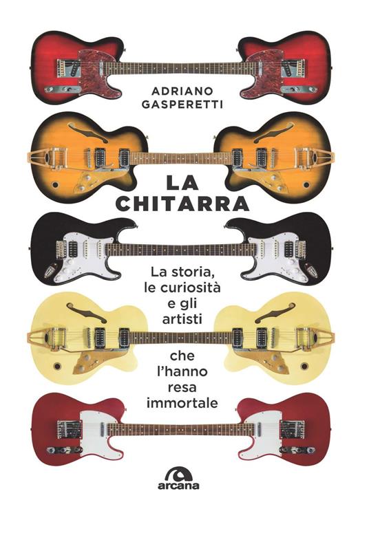 La chitarra. La storia, le curiosità e gli artisti che l'hanno resa immortale - Adriano Gasperetti - copertina