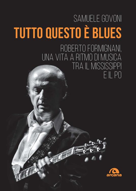 Tutto questo è blues. Roberto Formignani, una vita a ritmo di musica tra il Mississippi e il Po - Samuele Govoni - copertina