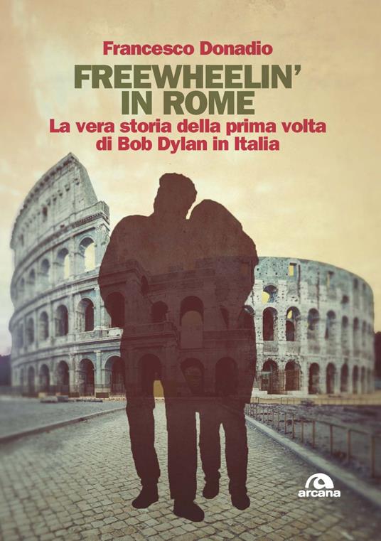 Freewheelin' in Rome. La vera storia della prima volta di Bob Dylan in Italia - Francesco Donadio - copertina