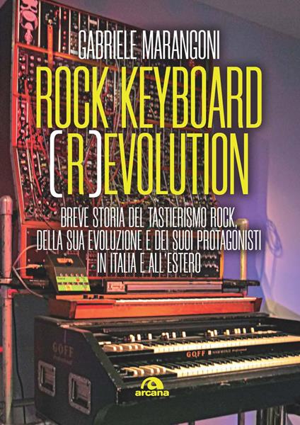 Rock keyboard (r)evolution. Breve storia del tastierismo rock, della sua evoluzione e dei suoi protagonisti in Italia e all’estero - Gabriele Marangoni - copertina