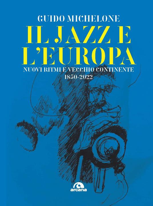 Il jazz e l'Europa. Nuovi ritmi e vecchio continente 1850-2022 - Guido Michelone - copertina