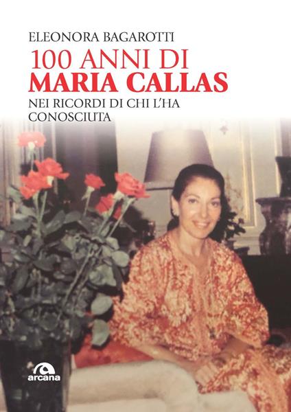 100 anni di Maria Callas. Nei ricordi di chi l'ha conosciuta - Eleonora Bagarotti - copertina