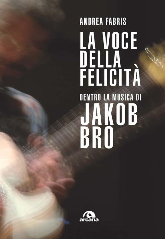 La voce della felicità. Dentro la musica di Jakob Bro - Andrea Fabris - copertina