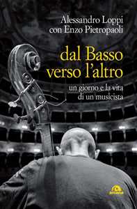 Libro Dal basso verso l'altro. Un giorno e la vita di un musicista Alessandro Loppi Enzo Pietropaoli