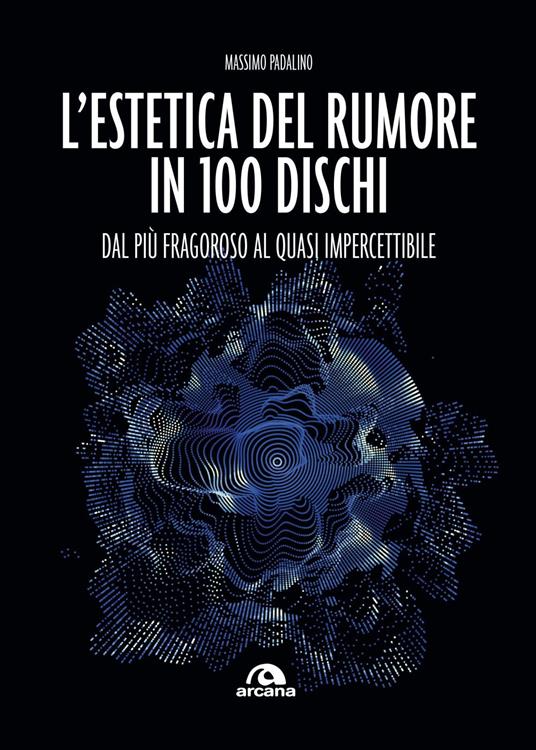L' estetica del rumore in 100 dischi. Dal più fragoroso al quasi impercettibile - Massimo Padalino - ebook