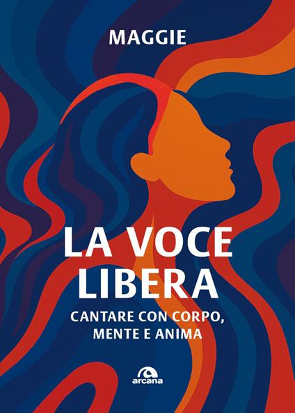 La voce libera. Cantare con corpo, mente e anima - Maggie - copertina
