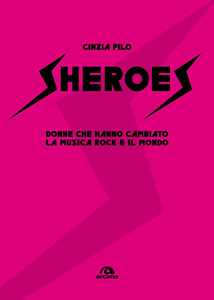 Libro Sheroes. Donne che hanno cambiato la musica rock e il mondo Cinzia Pilo