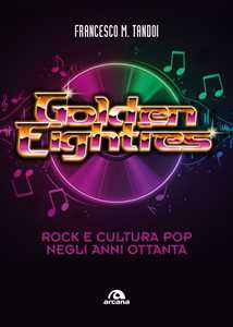 Libro Golden eighties. Rock e cultura pop negli anni ottanta Francesco M. Tandoi
