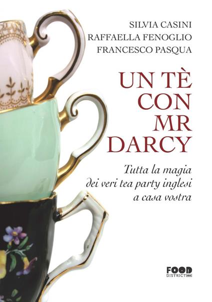 Un tè con Mr. Darcy. Tutta la magia dei veri tea party inglesi a casa vostra - Silvia Casini,Raffaella Fenoglio,Francesco Pasqua - ebook