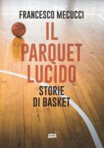 Il parquet lucido. Storie di basket