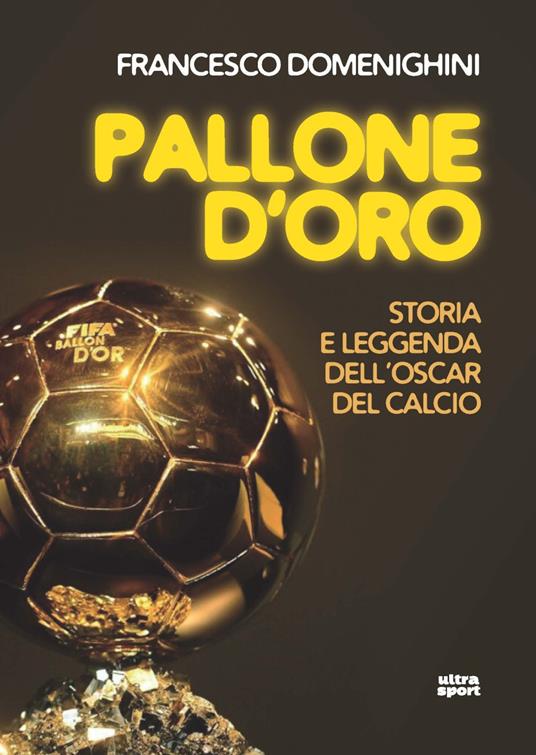 Pallone d'oro. Storia e leggenda dell’Oscar del calcio - Francesco Domenighini - copertina