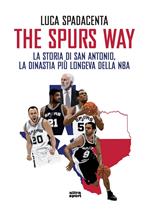 The Spurs Way. La storia di San Antonio, la dinastia più longeva della NBA