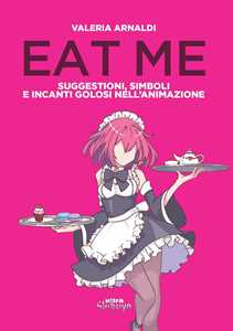 Libro Eat me. Suggestioni, simboli e incanti golosi nell'animazione Valeria Arnaldi