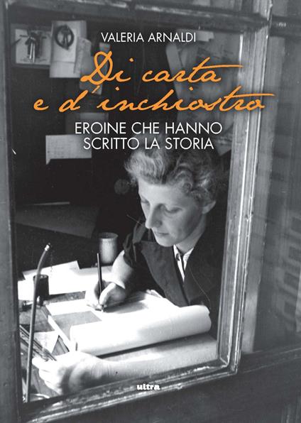 Di carta e d'inchiostro. Eroine che hanno scritto la storia - Valeria Arnaldi - copertina