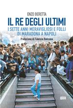 Il re degli ultimi. I sette anni meravigliosi e folli di Maradona a Napoli