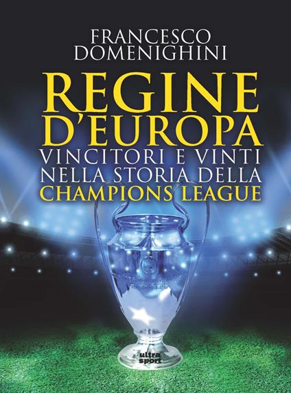 Regine d'Europa. Vincitori e vinti nella storia della Champions League - Francesco Domenighini - copertina