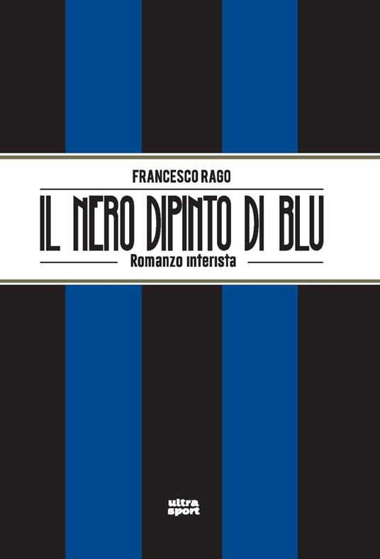 Il nero dipinto di blu. Romanzo interista - Francesco Rago - copertina