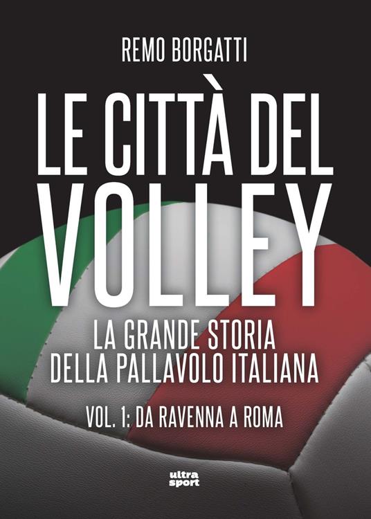 Le città del volley. La grande storia della pallavolo italiana. Vol. 1: Da Ravenna a Roma - Remo Borgatti - copertina