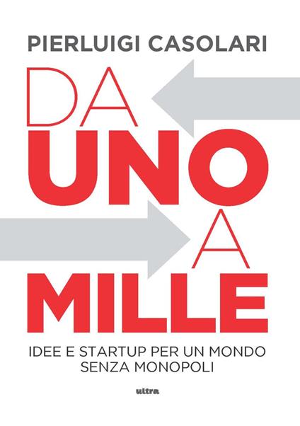 Da uno a mille. Idee e startup per un mondo senza monopoli - Pierluigi Casolari - copertina